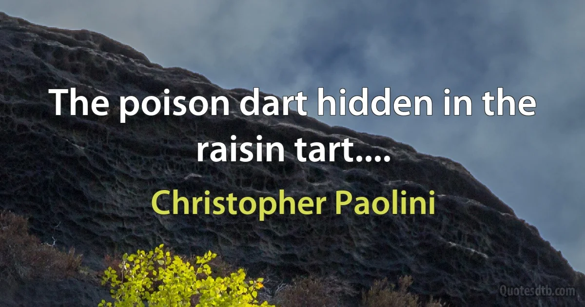 The poison dart hidden in the raisin tart.... (Christopher Paolini)