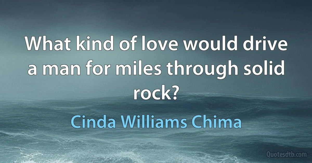 What kind of love would drive a man for miles through solid rock? (Cinda Williams Chima)