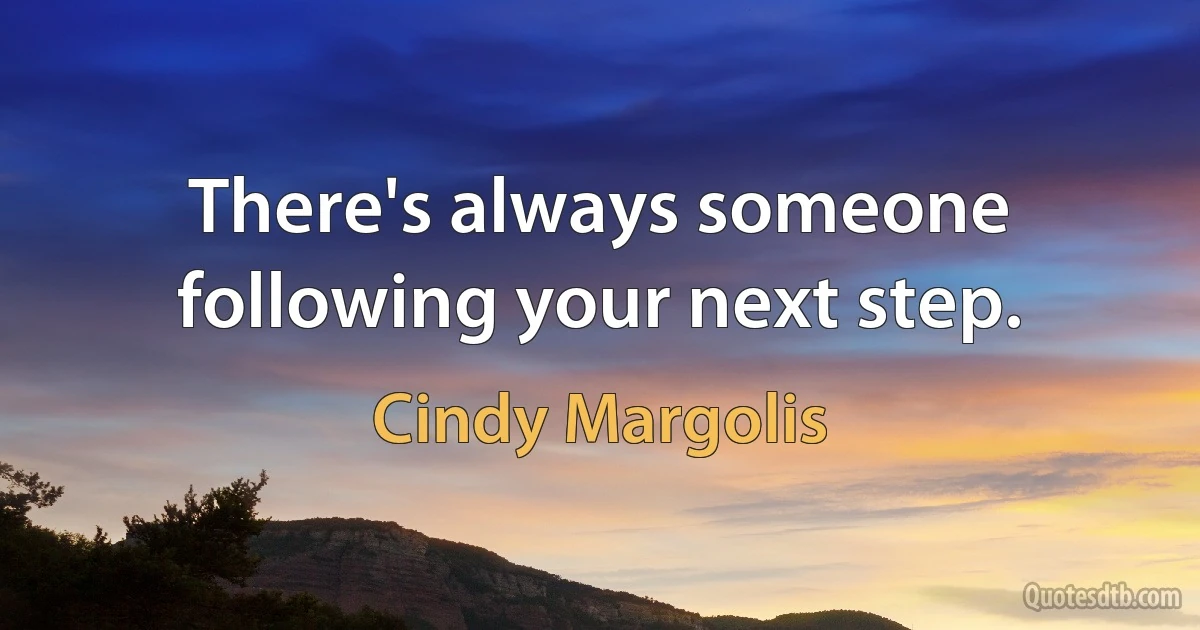 There's always someone following your next step. (Cindy Margolis)