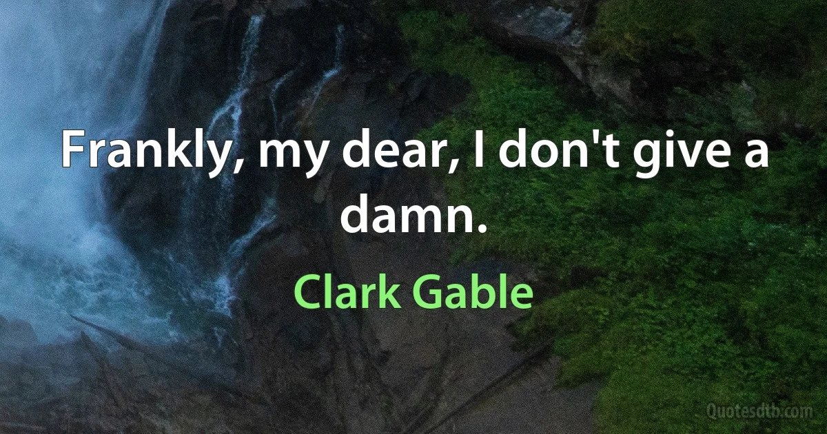 Frankly, my dear, I don't give a damn. (Clark Gable)