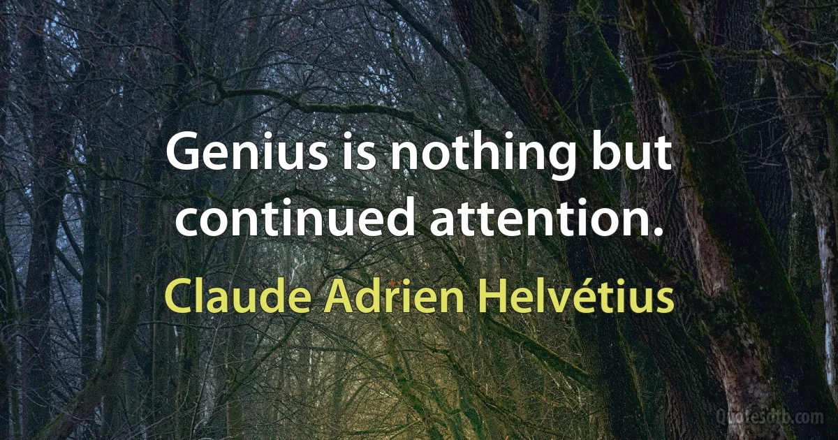 Genius is nothing but continued attention. (Claude Adrien Helvétius)