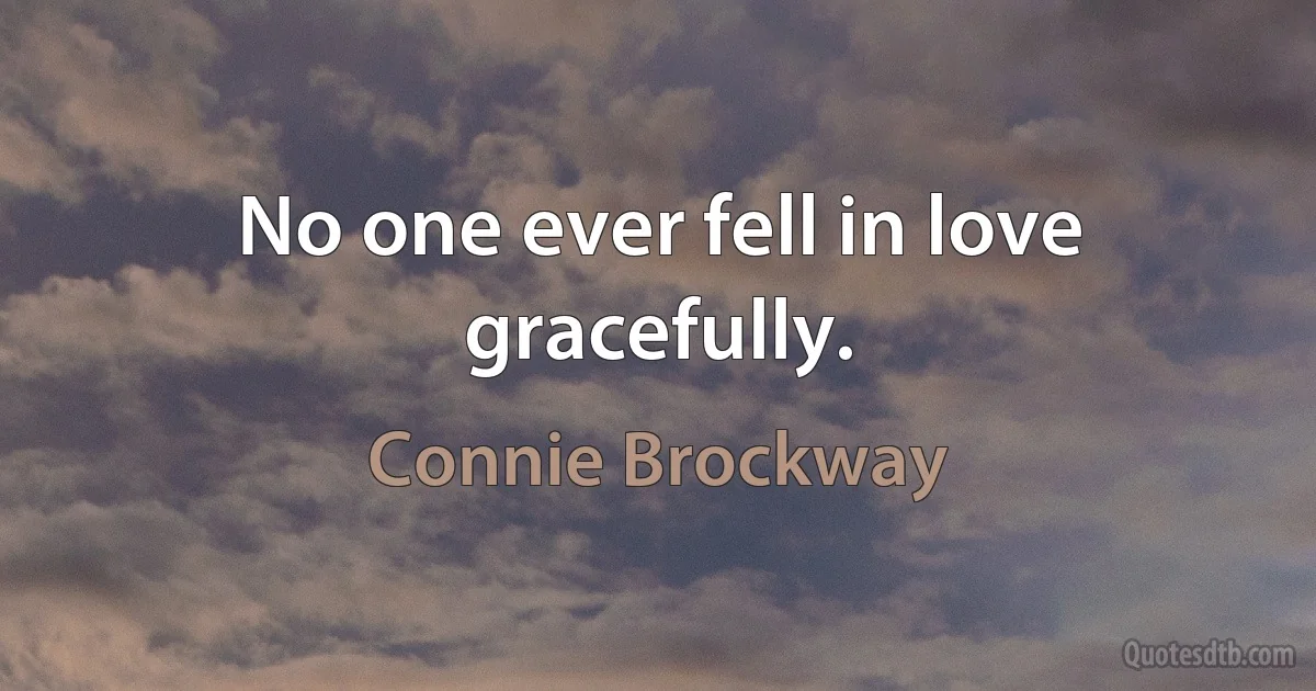 No one ever fell in love gracefully. (Connie Brockway)