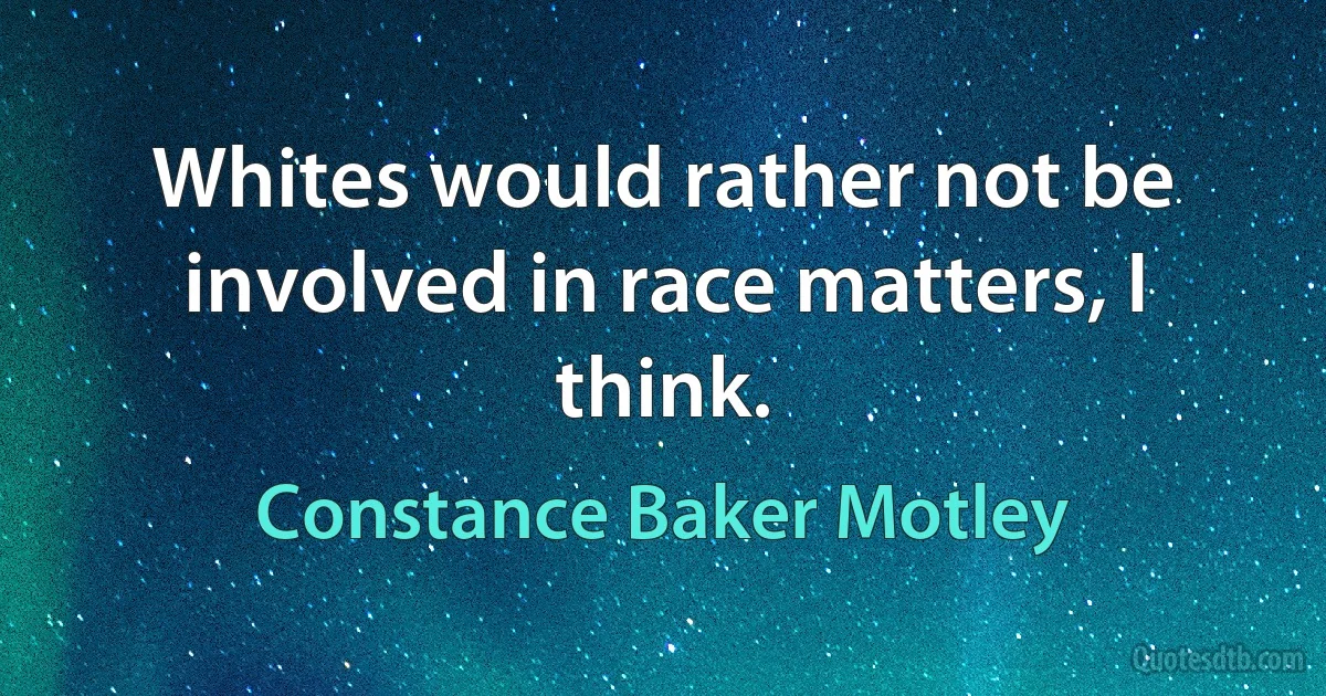 Whites would rather not be involved in race matters, I think. (Constance Baker Motley)