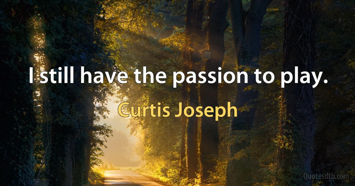 I still have the passion to play. (Curtis Joseph)