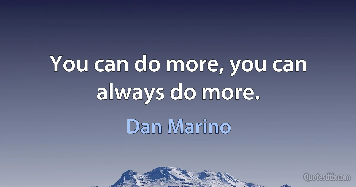 You can do more, you can always do more. (Dan Marino)