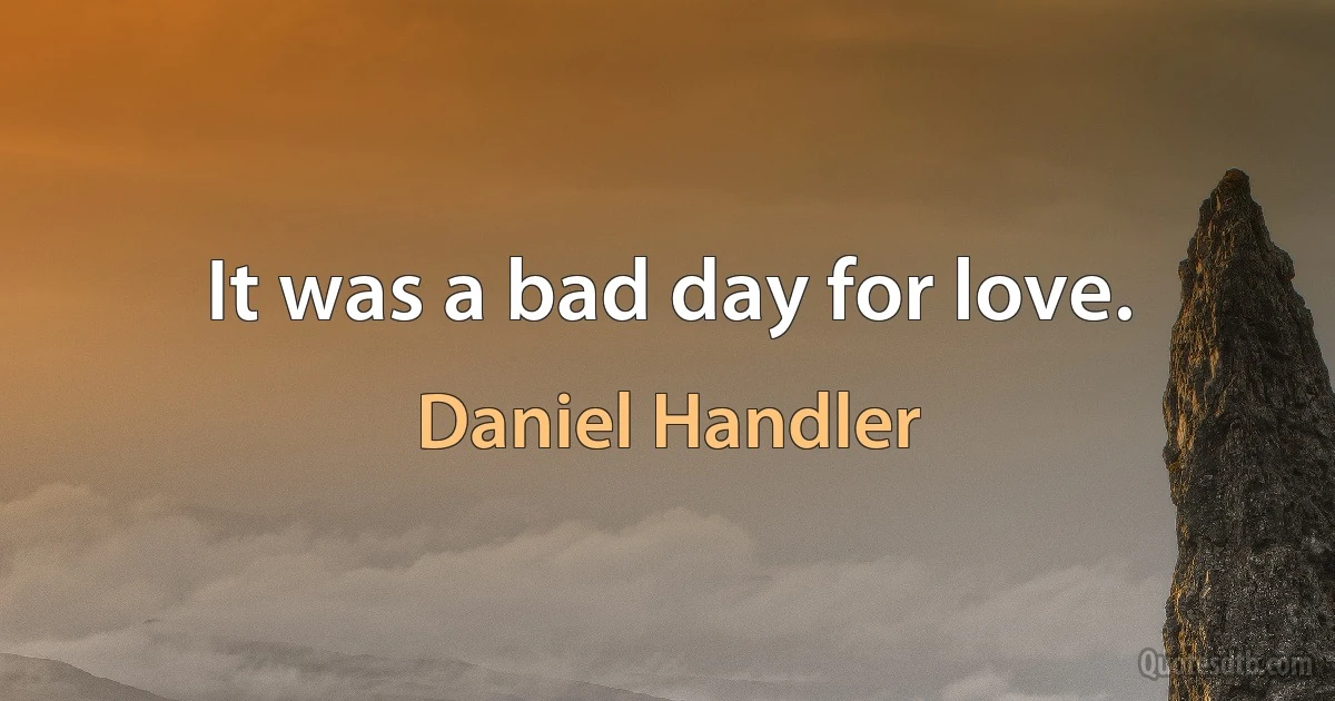 It was a bad day for love. (Daniel Handler)