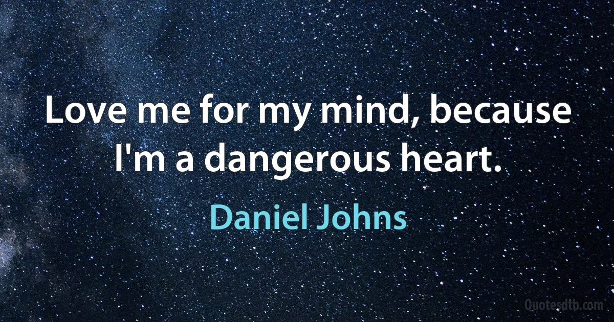 Love me for my mind, because I'm a dangerous heart. (Daniel Johns)