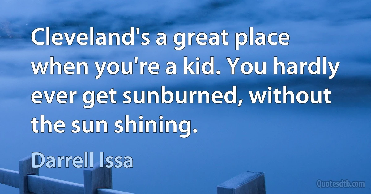 Cleveland's a great place when you're a kid. You hardly ever get sunburned, without the sun shining. (Darrell Issa)