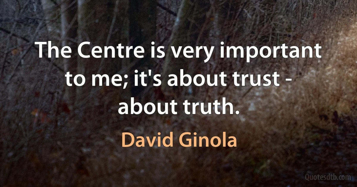 The Centre is very important to me; it's about trust - about truth. (David Ginola)