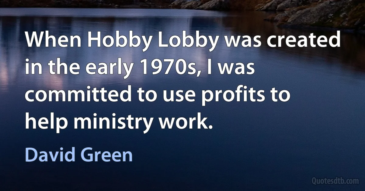 When Hobby Lobby was created in the early 1970s, I was committed to use profits to help ministry work. (David Green)