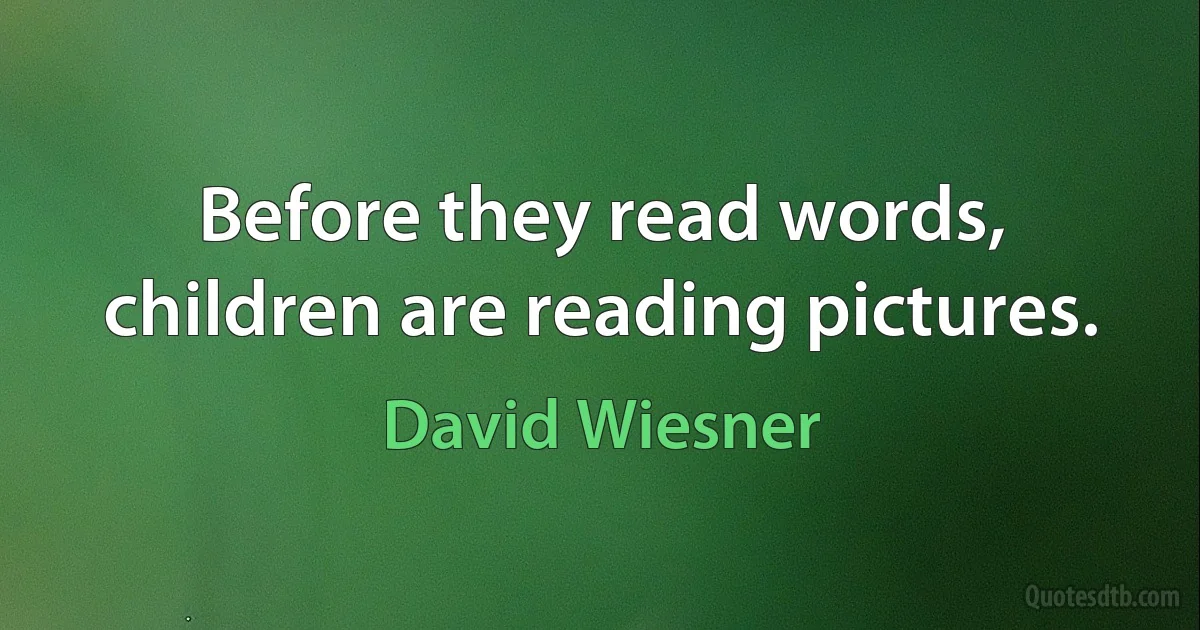 Before they read words, children are reading pictures. (David Wiesner)