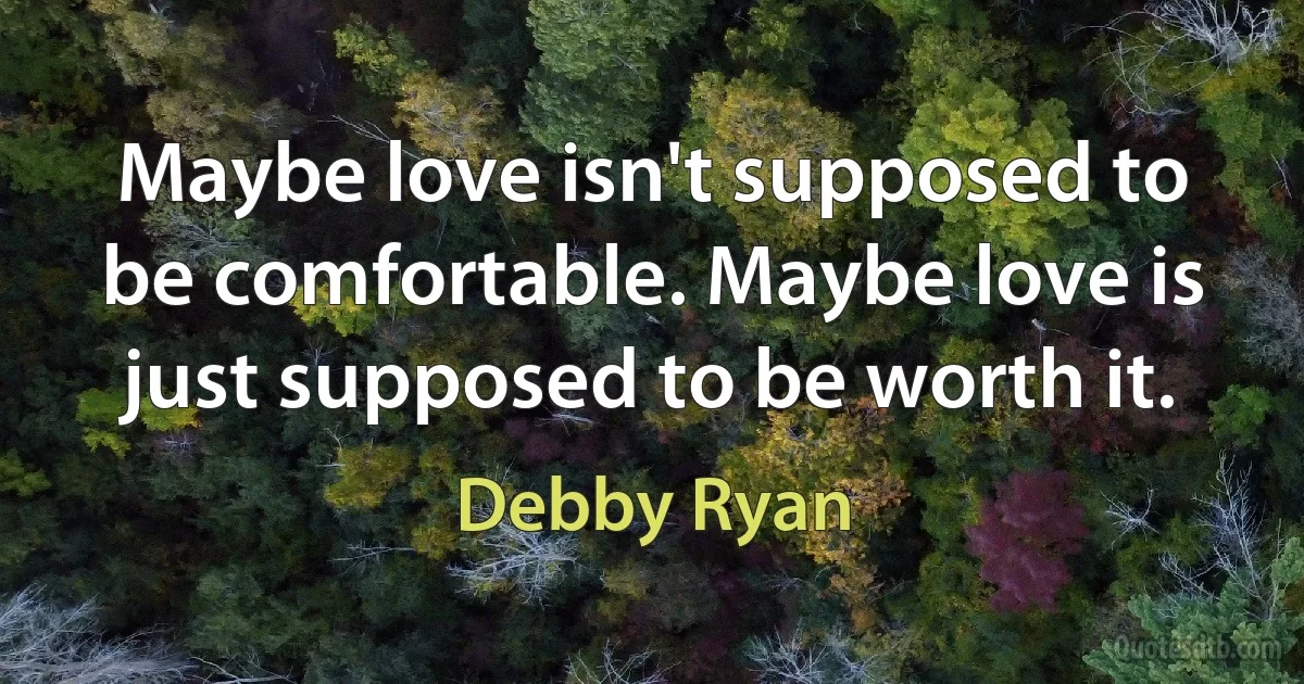 Maybe love isn't supposed to be comfortable. Maybe love is just supposed to be worth it. (Debby Ryan)