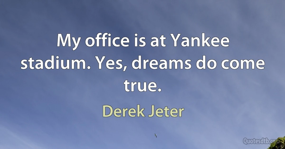 My office is at Yankee stadium. Yes, dreams do come true. (Derek Jeter)