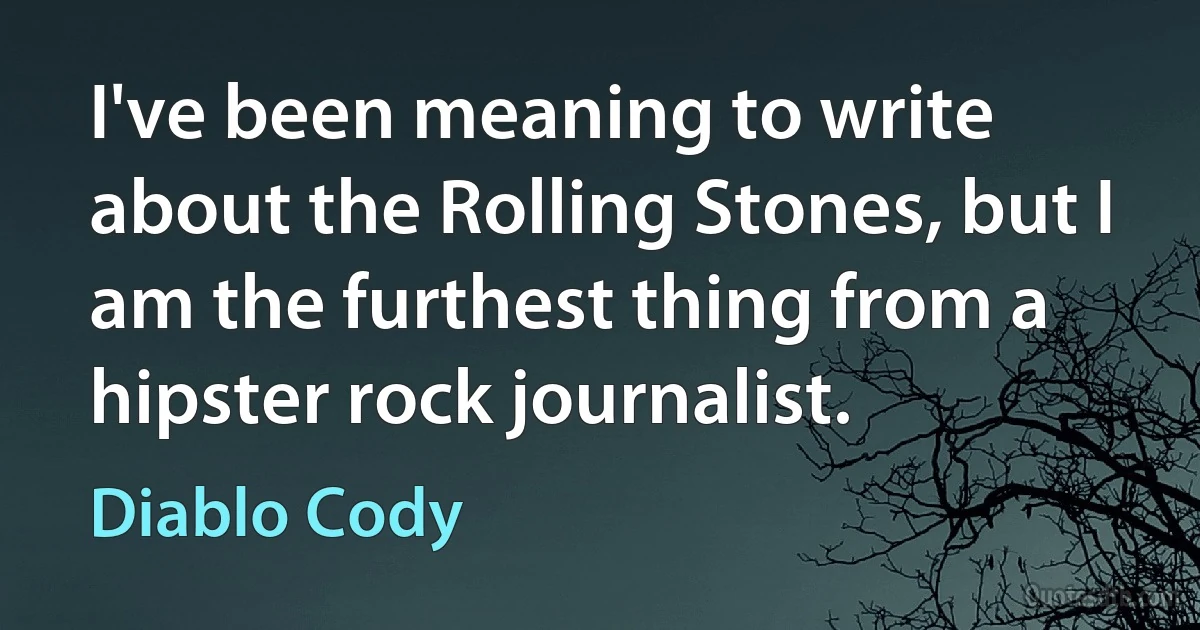 I've been meaning to write about the Rolling Stones, but I am the furthest thing from a hipster rock journalist. (Diablo Cody)