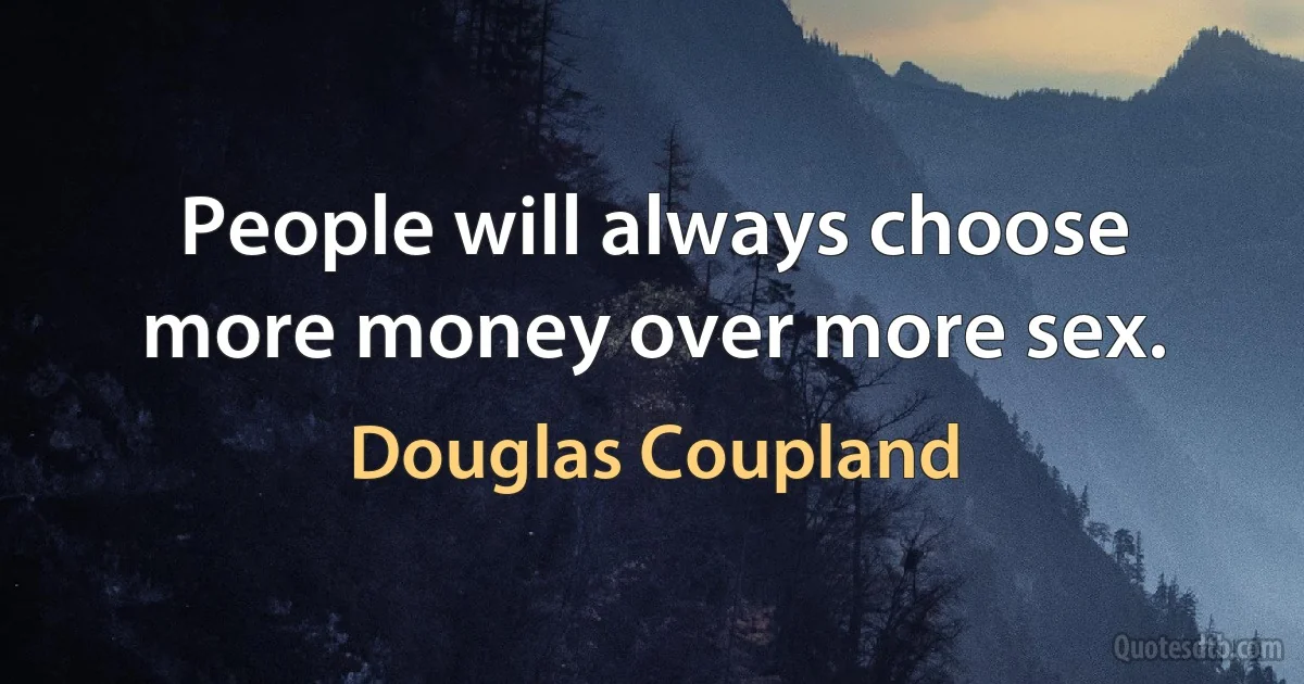 People will always choose more money over more sex. (Douglas Coupland)