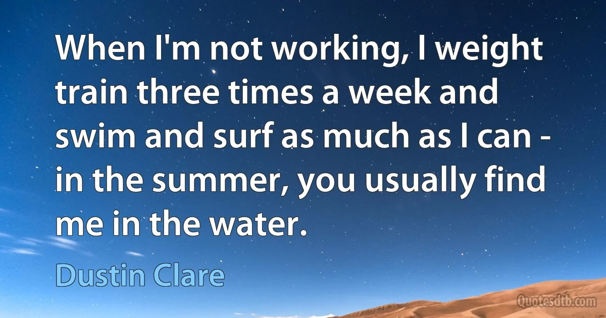 When I'm not working, I weight train three times a week and swim and surf as much as I can - in the summer, you usually find me in the water. (Dustin Clare)