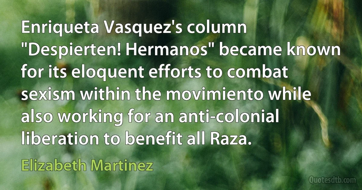 Enriqueta Vasquez's column "Despierten! Hermanos" became known for its eloquent efforts to combat sexism within the movimiento while also working for an anti-colonial liberation to benefit all Raza. (Elizabeth Martinez)