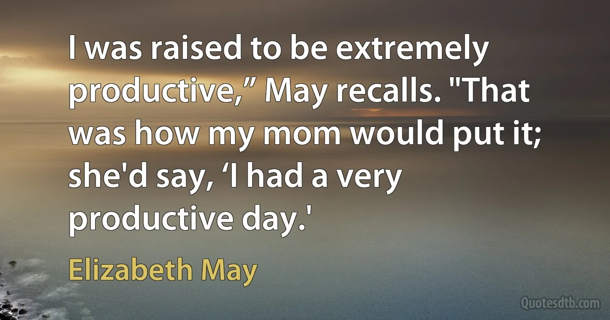 I was raised to be extremely productive,” May recalls. "That was how my mom would put it; she'd say, ‘I had a very productive day.' (Elizabeth May)