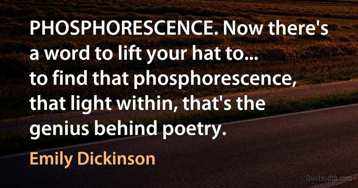 PHOSPHORESCENCE. Now there's a word to lift your hat to... to find that phosphorescence, that light within, that's the genius behind poetry. (Emily Dickinson)