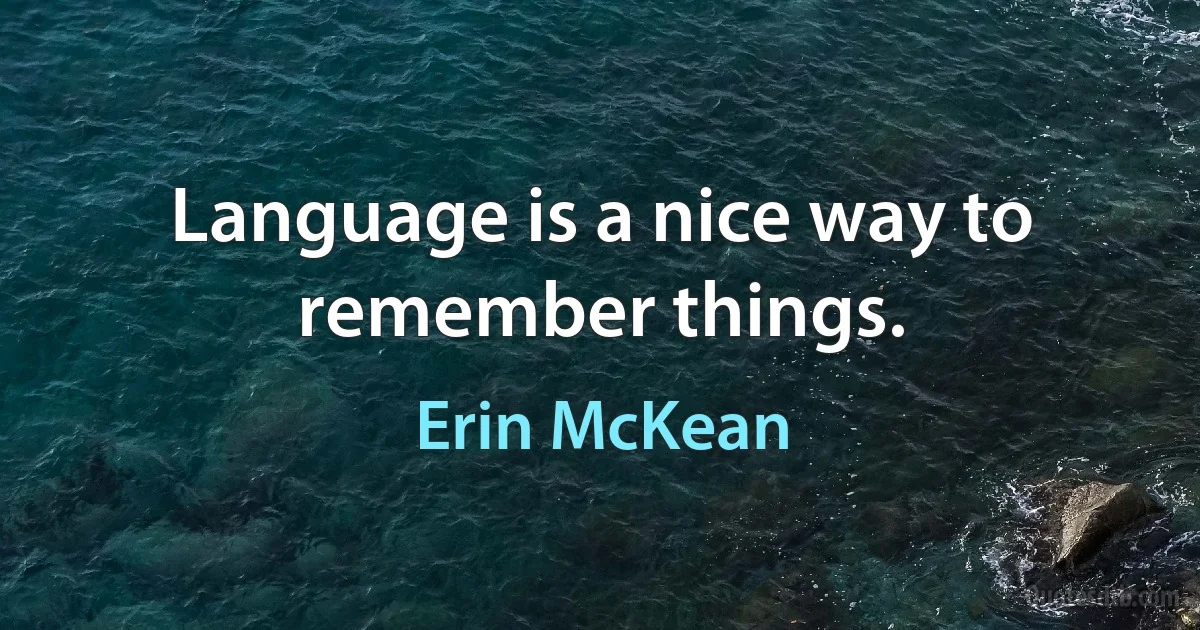 Language is a nice way to remember things. (Erin McKean)