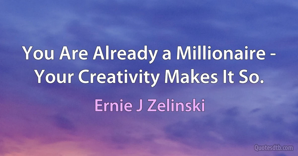 You Are Already a Millionaire - Your Creativity Makes It So. (Ernie J Zelinski)