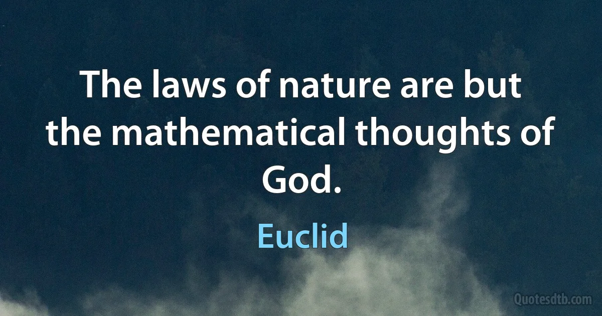 The laws of nature are but the mathematical thoughts of God. (Euclid)