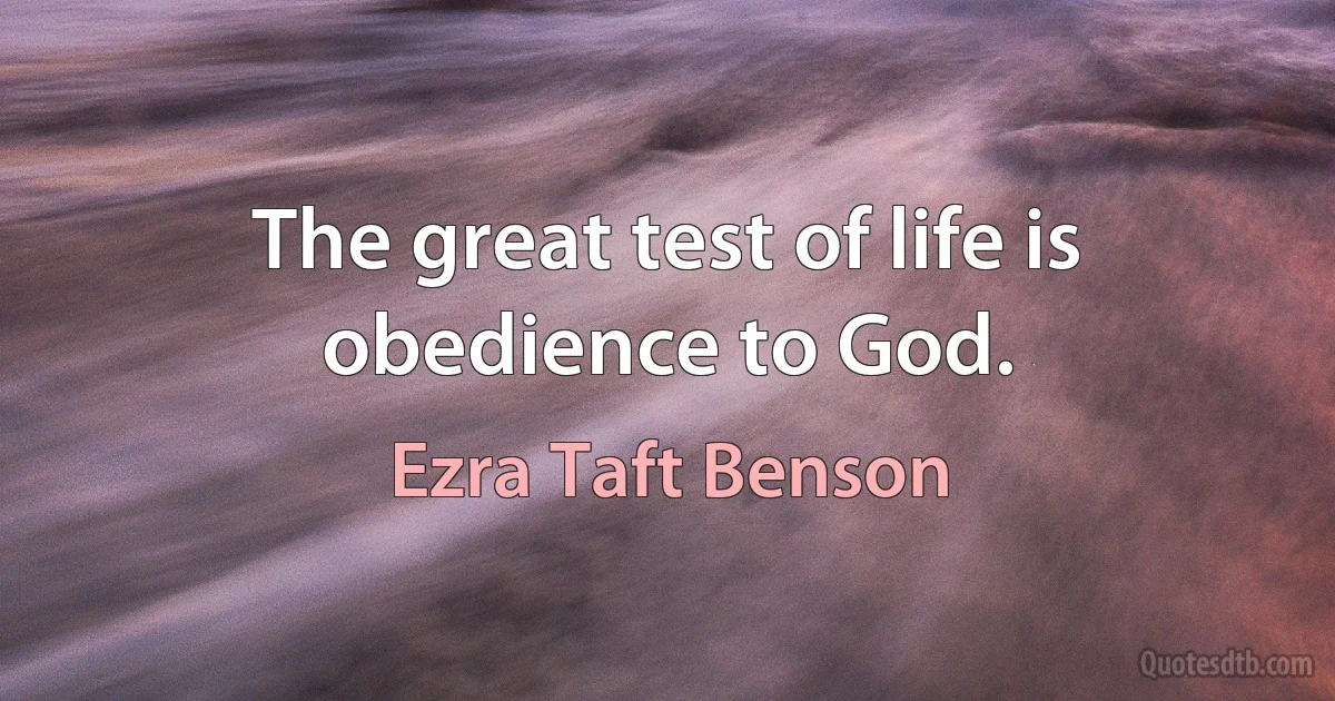 The great test of life is obedience to God. (Ezra Taft Benson)