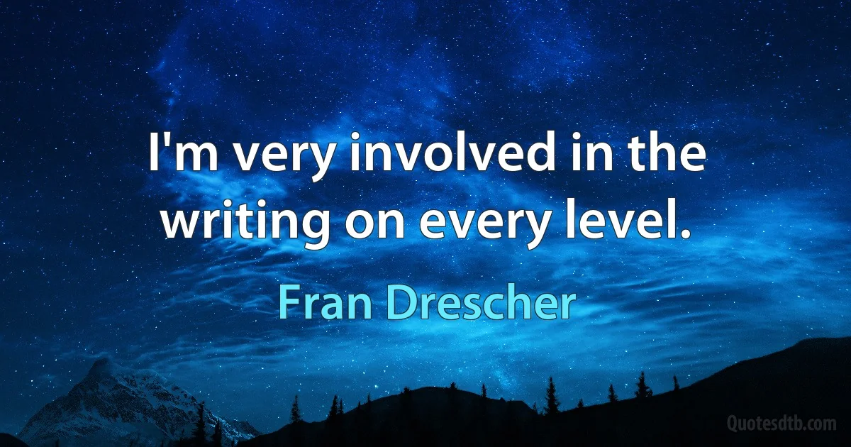 I'm very involved in the writing on every level. (Fran Drescher)