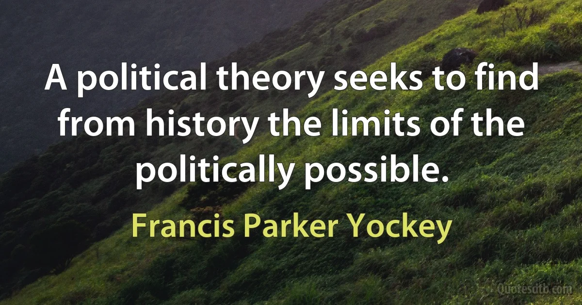 A political theory seeks to find from history the limits of the politically possible. (Francis Parker Yockey)