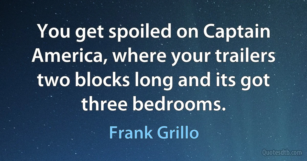 You get spoiled on Captain America, where your trailers two blocks long and its got three bedrooms. (Frank Grillo)