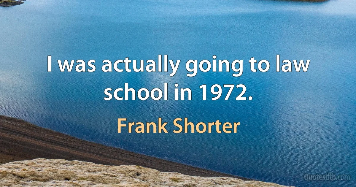 I was actually going to law school in 1972. (Frank Shorter)