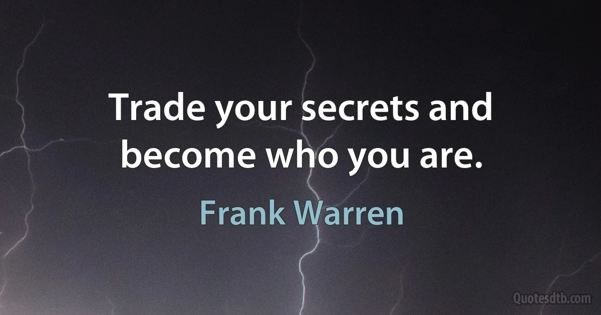 Trade your secrets and become who you are. (Frank Warren)