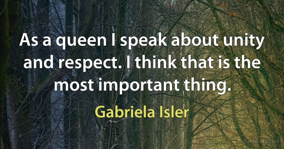 As a queen I speak about unity and respect. I think that is the most important thing. (Gabriela Isler)