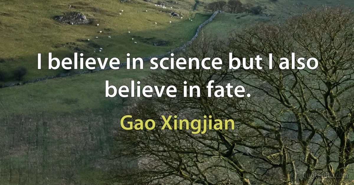 I believe in science but I also believe in fate. (Gao Xingjian)