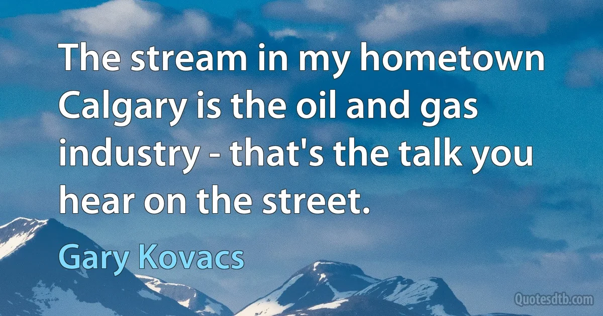 The stream in my hometown Calgary is the oil and gas industry - that's the talk you hear on the street. (Gary Kovacs)