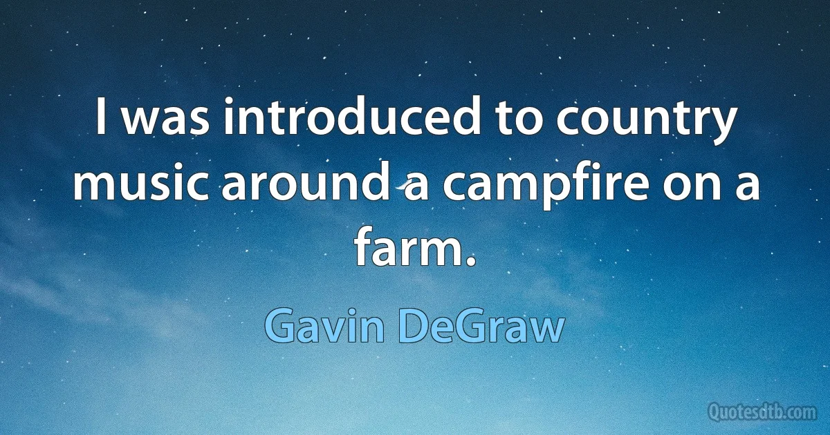 I was introduced to country music around a campfire on a farm. (Gavin DeGraw)