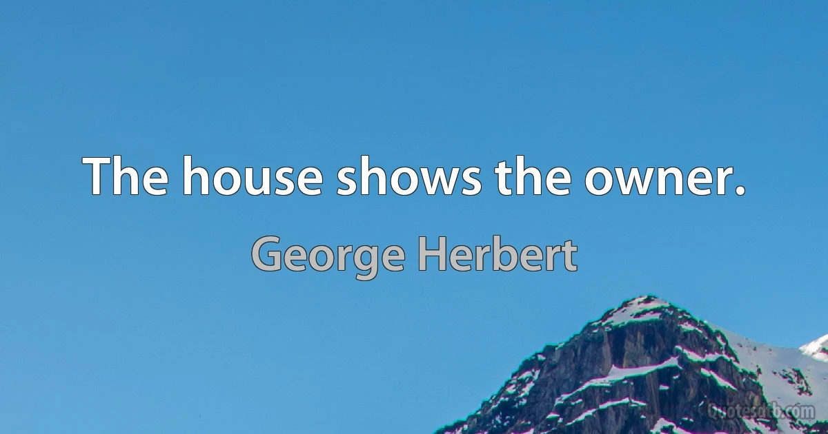 The house shows the owner. (George Herbert)