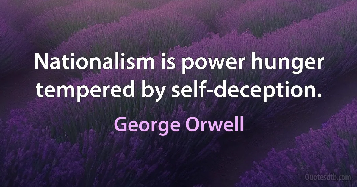 Nationalism is power hunger tempered by self-deception. (George Orwell)