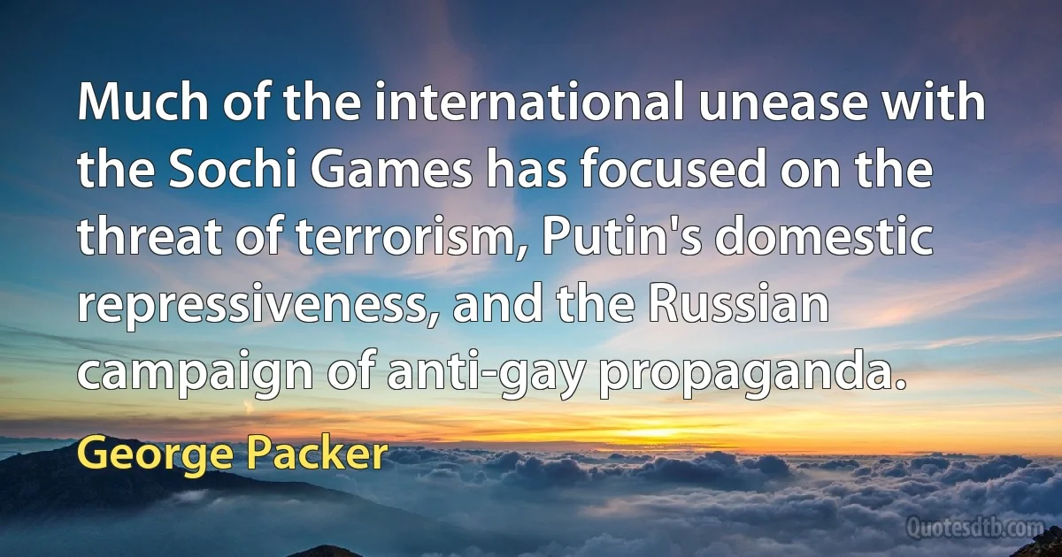 Much of the international unease with the Sochi Games has focused on the threat of terrorism, Putin's domestic repressiveness, and the Russian campaign of anti-gay propaganda. (George Packer)