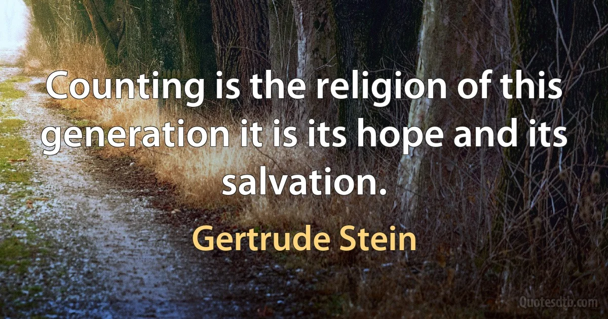 Counting is the religion of this generation it is its hope and its salvation. (Gertrude Stein)