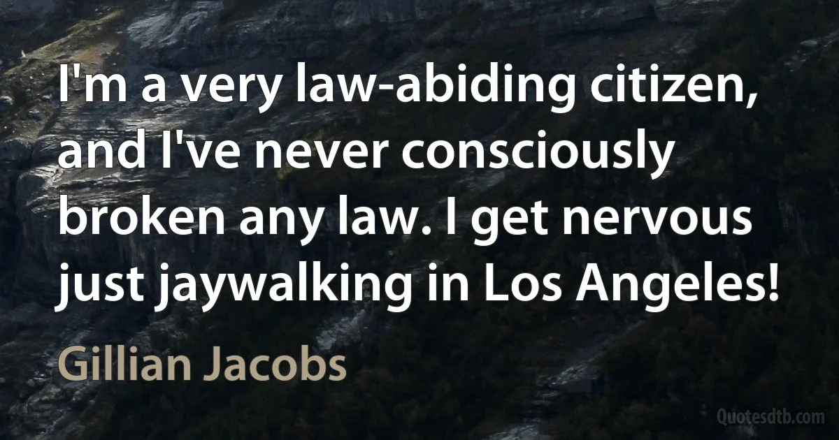 I'm a very law-abiding citizen, and I've never consciously broken any law. I get nervous just jaywalking in Los Angeles! (Gillian Jacobs)