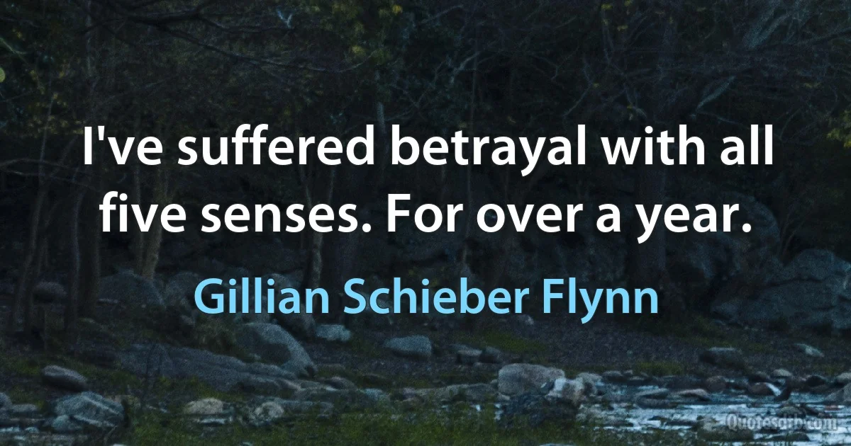 I've suffered betrayal with all five senses. For over a year. (Gillian Schieber Flynn)