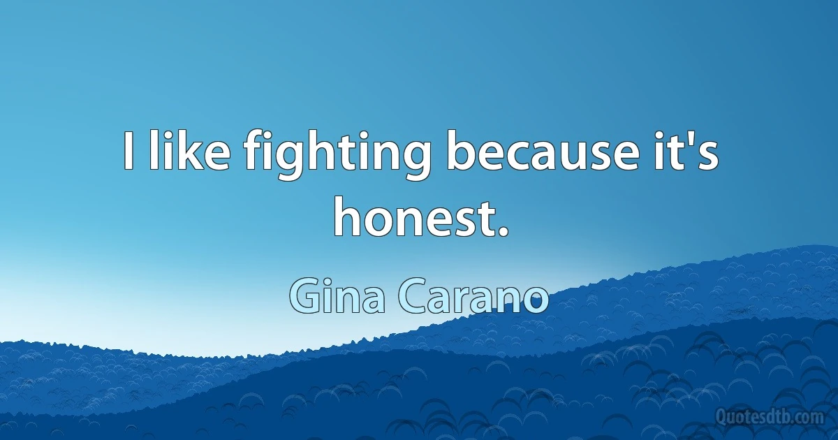 I like fighting because it's honest. (Gina Carano)