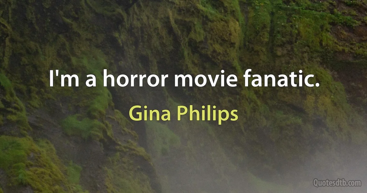 I'm a horror movie fanatic. (Gina Philips)