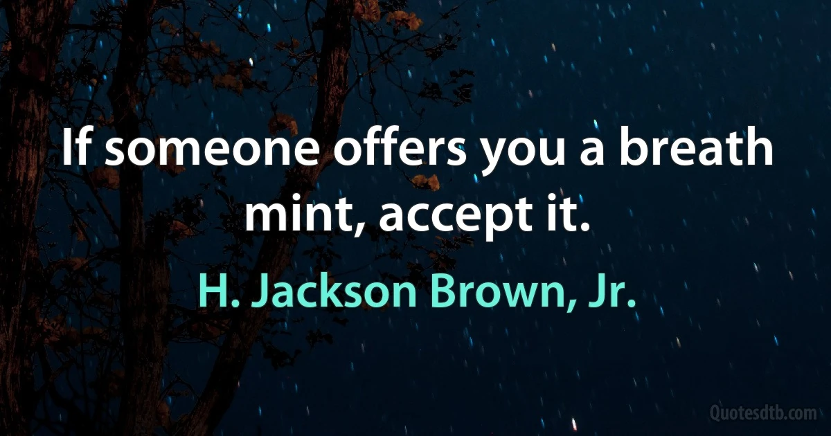 If someone offers you a breath mint, accept it. (H. Jackson Brown, Jr.)