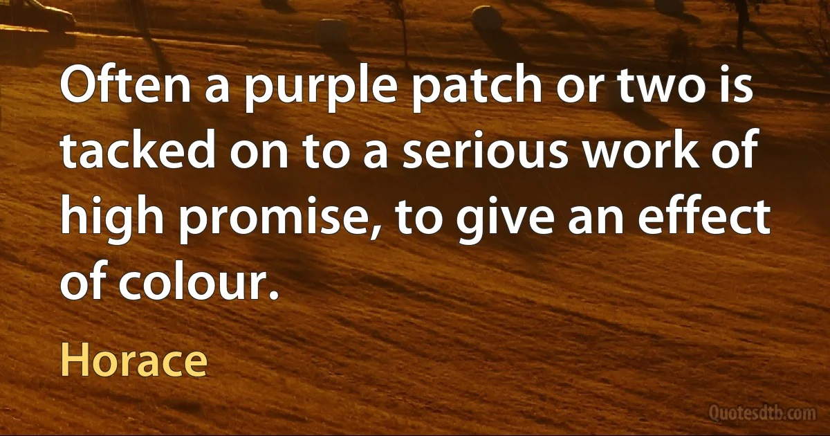 Often a purple patch or two is tacked on to a serious work of high promise, to give an effect of colour. (Horace)