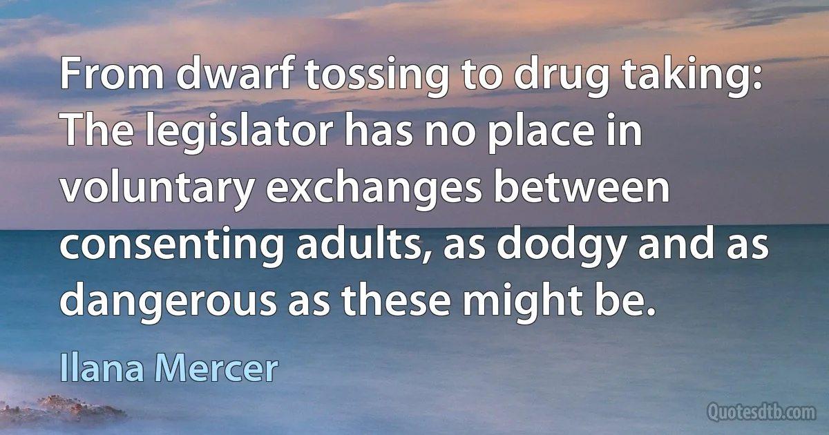 From dwarf tossing to drug taking: The legislator has no place in voluntary exchanges between consenting adults, as dodgy and as dangerous as these might be. (Ilana Mercer)