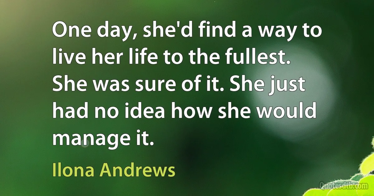 One day, she'd find a way to live her life to the fullest. She was sure of it. She just had no idea how she would manage it. (Ilona Andrews)