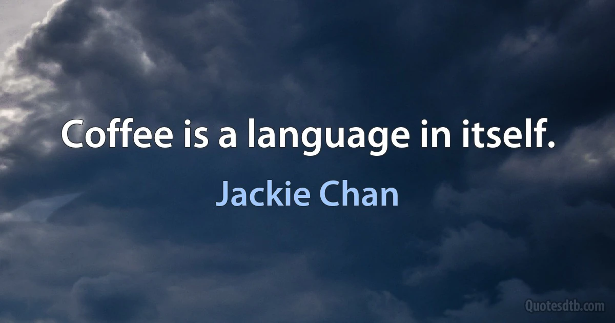 Coffee is a language in itself. (Jackie Chan)