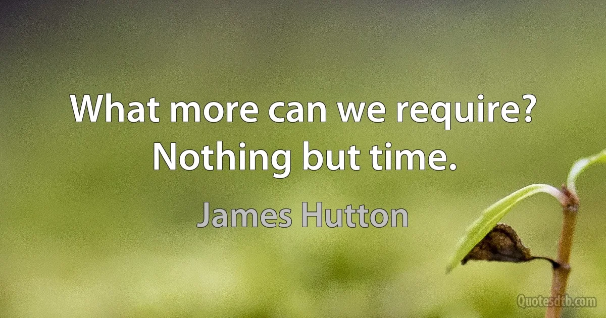 What more can we require? Nothing but time. (James Hutton)